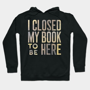 I Closed My Book To Be Here Hoodie